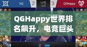 QGHappy世界排名飙升,电竞巨头的荣耀之路与崛起之势