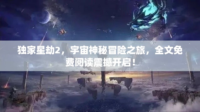 独家星劫2,宇宙神秘冒险之旅,全文免费阅读震撼开启!