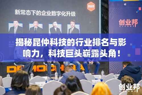 揭秘昆仲科技的行业排名与影响力，科技巨头崭露头角！
