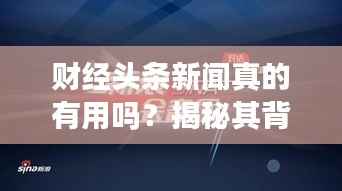 财经头条新闻真的有用吗？揭秘其背后的价值！