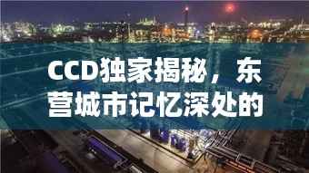 CCD独家揭秘，东营城市记忆深处的隐秘宝藏