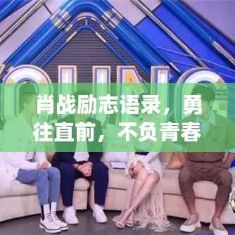 肖战励志语录,勇往直前,不负青春韶华