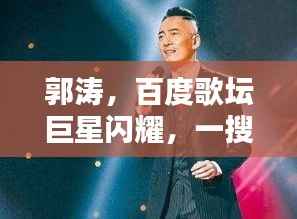 郭涛,百度歌坛巨星闪耀,一搜即知!
