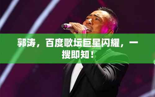 郭涛,百度歌坛巨星闪耀,一搜即知!