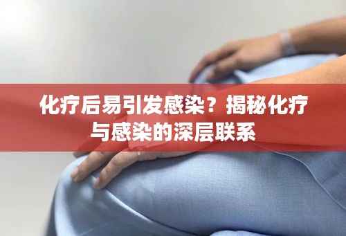 化疗后易引发感染?揭秘化疗与感染的深层联系