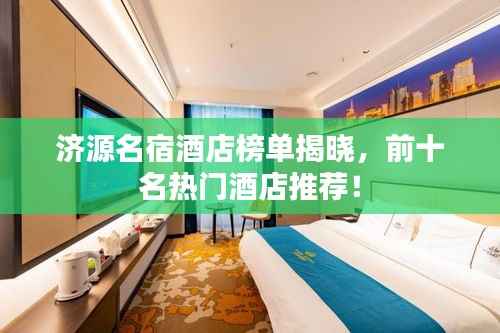 济源名宿酒店榜单揭晓,前十名热门酒店推荐!