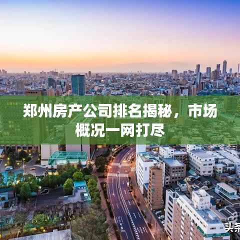 郑州房产公司排名揭秘，市场概况一网打尽