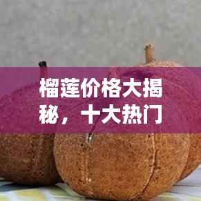 榴莲价格大揭秘,十大热门品种排名榜单