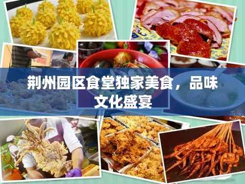 荆州园区食堂独家美食,品味文化盛宴