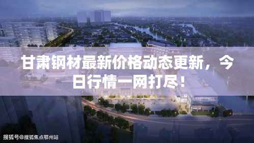 甘肃钢材最新价格动态更新,今日行情一网打尽!