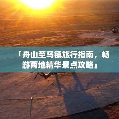 「舟山至乌镇旅行指南,畅游两地精华景点攻略」