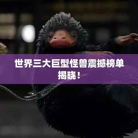 世界三大巨型怪兽震撼榜单揭晓!