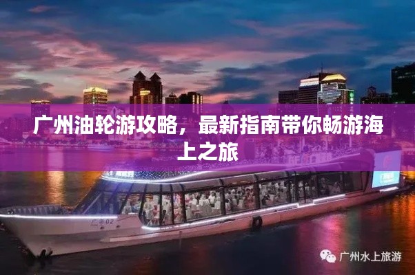 广州油轮游攻略，最新指南带你畅游海上之旅