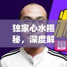独家心水揭秘，深度解读背后的秘密！