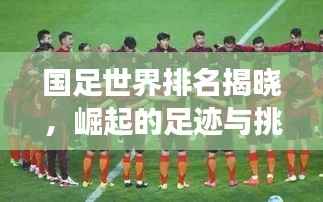 国足世界排名揭晓，崛起的足迹与挑战并存图片展示！
