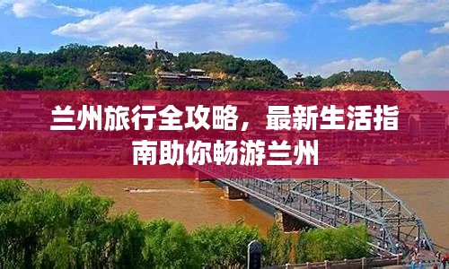 兰州旅行全攻略,最新生活指南助你畅游兰州