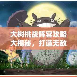 大树挑战阵容攻略大揭秘，打造无敌团队，轻松征服难关！