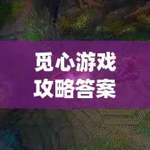觅心游戏攻略答案大全,最新全解析!