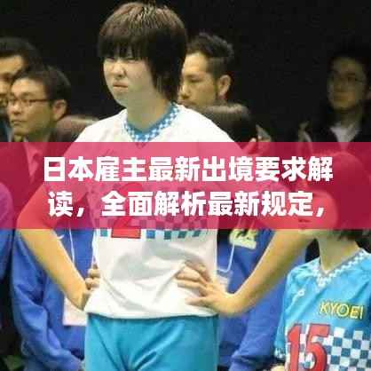 日本雇主最新出境要求解读,全面解析最新规定,助力顺利入境!
