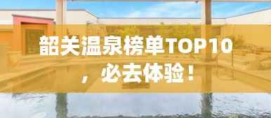 韶关温泉榜单TOP10,必去体验!