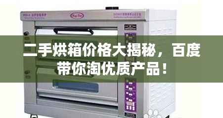 二手烘箱价格大揭秘,百度带你淘优质产品!