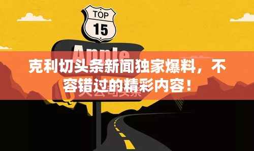 克利切头条新闻独家爆料,不容错过的精彩内容!