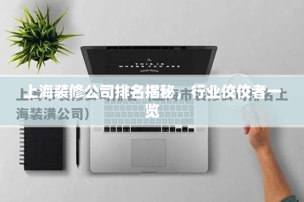 上海装修公司排名揭秘,行业佼佼者一览