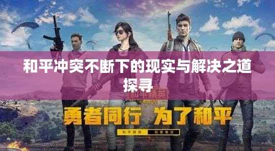和平冲突不断下的现实与解决之道探寻