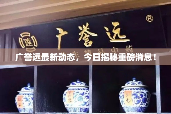 广誉远最新动态，今日揭秘重磅消息！