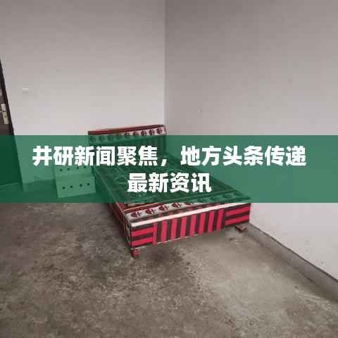 井研新闻聚焦，地方头条传递最新资讯