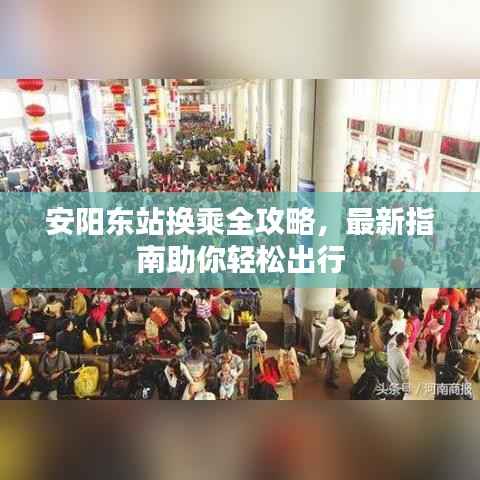 安阳东站换乘全攻略，最新指南助你轻松出行