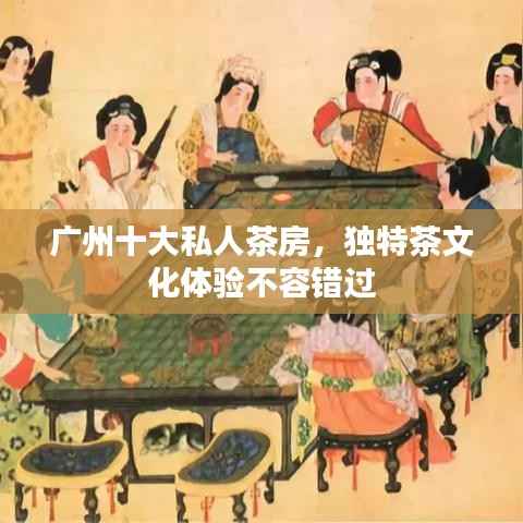 广州十大私人茶房，独特茶文化体验不容错过