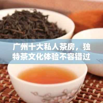 广州十大私人茶房,独特茶文化体验不容错过