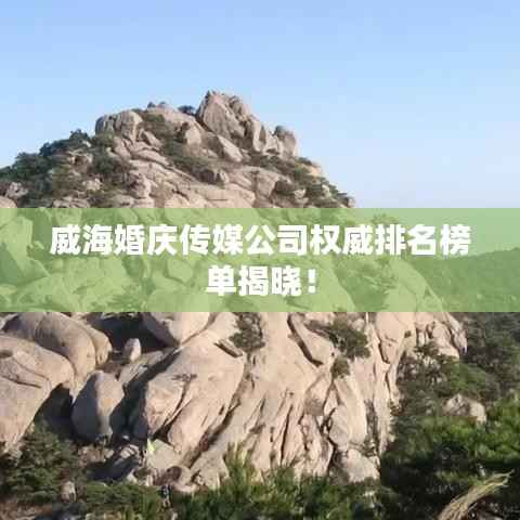 威海婚庆传媒公司权威排名榜单揭晓!