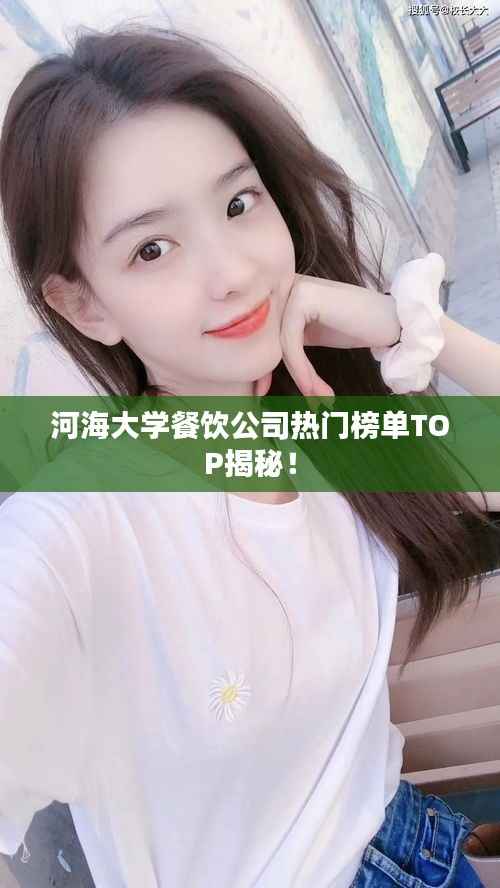 河海大学餐饮公司热门榜单TOP揭秘!
