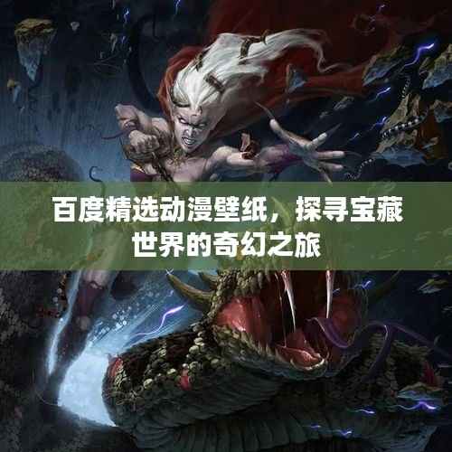 百度精选动漫壁纸，探寻宝藏世界的奇幻之旅