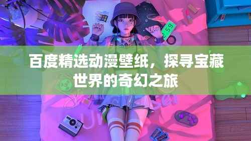 百度精选动漫壁纸,探寻宝藏世界的奇幻之旅