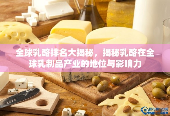 全球乳酪排名大揭秘,揭秘乳酪在全球乳制品产业的地位与影响力