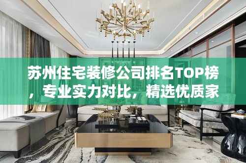 苏州住宅装修公司排名TOP榜,专业实力对比,精选优质家装!