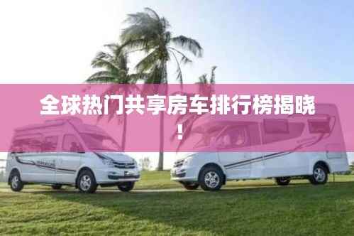 全球热门共享房车排行榜揭晓!