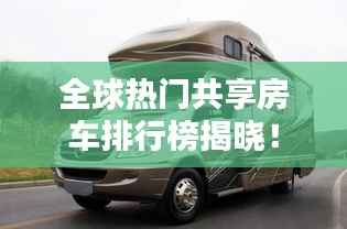 全球热门共享房车排行榜揭晓!