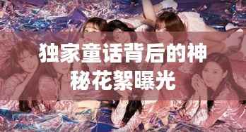 独家童话背后的神秘花絮曝光