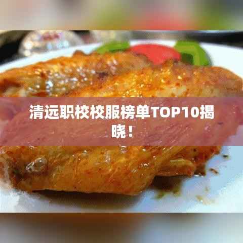 清远职校校服榜单TOP10揭晓!