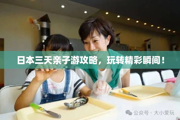 日本三天亲子游攻略,玩转精彩瞬间!