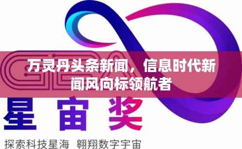 万灵丹头条新闻,信息时代新闻风向标领航者