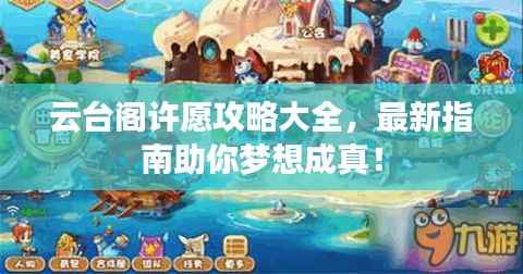 云台阁许愿攻略大全,最新指南助你梦想成真!