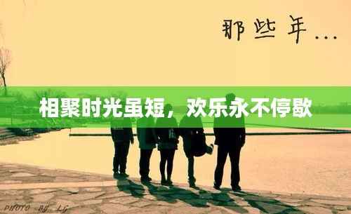 相聚时光虽短,欢乐永不停歇