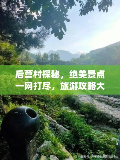 后营村探秘，绝美景点一网打尽，旅游攻略大揭秘！