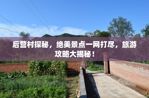 后营村探秘,绝美景点一网打尽,旅游攻略大揭秘!