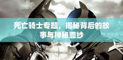 死亡骑士专题,揭秘背后的故事与神秘面纱